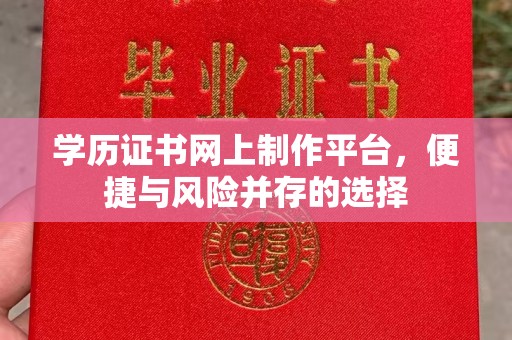 临猗学历证书网上制作平台，便捷与风险并存的选择